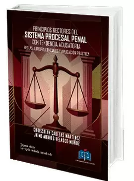 PRINCIPIOS RECTORES DEL SISTEMA PROCESAL PENAL CON TENDENCIA ACUSATORIA REGLAS JURISPRUDENCIALES Y APLICACIÓN PRÁCTICA