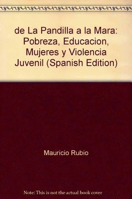 DE LA PANDILLA A LA MARA - POBREZA, EDUCACION, MUJERES Y VIOLENCIA JUVENIL