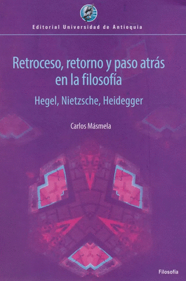 RETROCESO, RETORNO Y PASO ATRÁS EN LA FILOSOFÍA. HEGEL, NIETZSCHE, HEIDEGGER