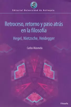 RETROCESO, RETORNO Y PASO ATRÁS EN LA FILOSOFÍA. HEGEL, NIETZSCHE, HEIDEGGER