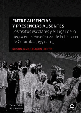 ENTRE AUSENCIAS Y PRESENCIAS AUSENTES. LOS TEXTOS ESCOLARES Y EL LUGAR DE LO NEGRO EN LA ENSEÑANZA DE LA HISTORIA DE COLOMBIA, 1991-2013