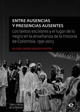 ENTRE AUSENCIAS Y PRESENCIAS AUSENTES. LOS TEXTOS ESCOLARES Y EL LUGAR DE LO NEGRO EN LA ENSEÑANZA DE LA HISTORIA DE COLOMBIA, 1991-2013