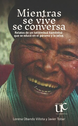 MIENTRAS SE VIVE SE CONVERSA. RELATOS DE UN TATU0161ËMBUÁ KAMËNTSÁ QUE SE EDUCÓ EN EL PÁRAMO Y LA SELVA
