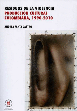 RESIDUOS DE LA VIOLENCIA. PRODUCCIÓN CULTURAL COLOMBIANA, 1990-2010