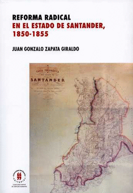 REFORMA RADICAL EN EL ESTADO DE SANTANDER, 1850-1855 / JUAN GONZALO ZAPATA GIRAL