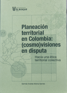 PLANEACIÓN TERRITORIAL EN COLOMBIA: (COSMO)VISIONES EN DISPUTA. HACIA UNA ÉTICA TERRITORIAL COLECTIVA