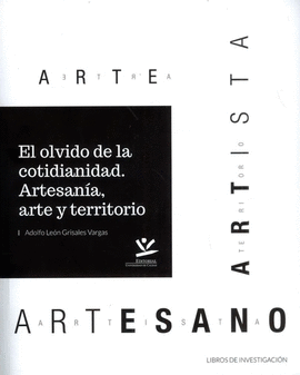 EL OLVIDO DE LA COTIDIANIDAD : ARTESANÍA, ARTE Y TERRITORIO / ADOLFO LEÓN GRISA