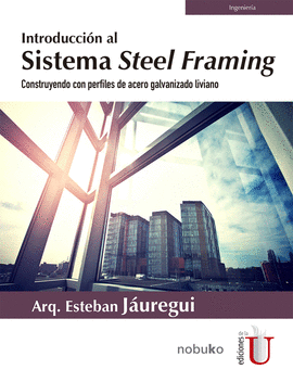 INTRODUCCIÓN AL SISTEMA STEEL FRAMING. CONSTRUYENDO CON PERFILES DE ACERO GALVANIZADO LIVIANO