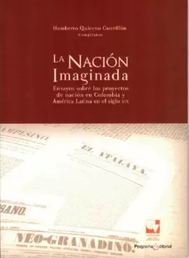 LA NACIÓN IMAGINADA. ENSAYOS SOBRE LOS PROYECTOS DE NACIÓN EN COLOMBIA Y AMÉRICA LATINA EN EL SIGLO XIX