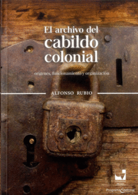 EL ARCHIVO DEL CABILDO COLONIAL : ORÍGENES, FUNCIONAMIENTO Y ORGANIZACIÓN / ALFO