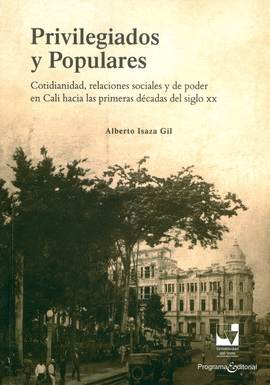 PRIVILEGIADOS Y POPULARES : COTIDIANIDAD, RELACIONES SOCIALES Y DE PODER EN CALI