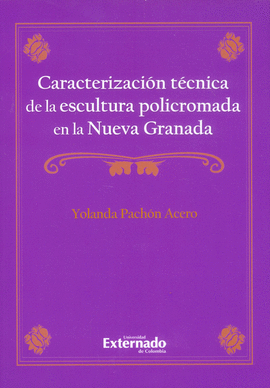 CARACTERIZACIÓN TÉCNICA DE LA ESCULTURA POLICROMADA EN LA NUEVA GRANADA / YOLAND