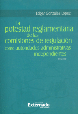 LA POSTESTAD REGLAMENTARIA DE LAS COMISIONES DE REGULACION COMO AUTORIDADES ADMINISTRATIVAS INDEPENDIENTES