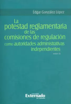 LA POSTESTAD REGLAMENTARIA DE LAS COMISIONES DE REGULACION COMO AUTORIDADES ADMINISTRATIVAS INDEPENDIENTES
