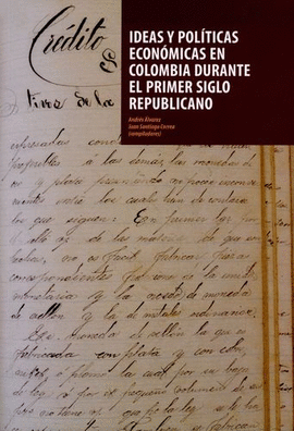 IDEAS Y POLÍTICAS ECONÓMICAS EN COLOMBIA DURANTE EL PRIMER SIGLO REPUBLICANO