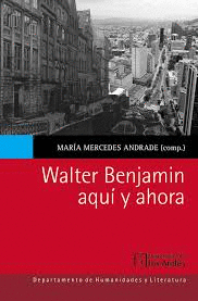 WALTER BENJAMIN AQUÍ Y AHORA / MARÍA MERCEDES ANDRADE (COMPILADOR).