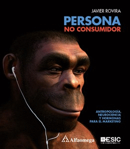 PERSONA NO CONSUMIDOR. ANTROPOLOGIA, NEUROCIENCIA Y HORMONAS PARA EL MARKETING