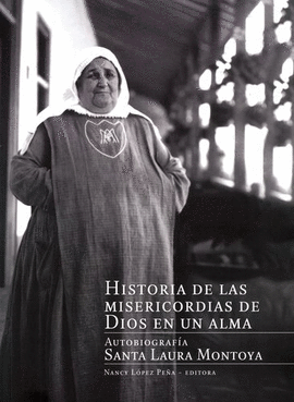 HISTORIA DE LAS MISERICORDIAS DE DIOS EN UN ALMA. AUTOBIOGRAFÍA SANTA LAURA MONTOYA