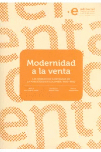 MODERNIDAD A LA VENTA : LAS NARRATIVAS ILUSTRADAS DE LA PUBLICIDAD EN COLOMBIA,