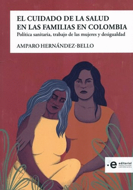 CUIDADO DE LA SALUD EN LAS FAMILIAS EN COLOMBIA. POLÍTICA SANITARIA, TRABAJO DE LAS MUJERES Y DESIGUALDAD, EL