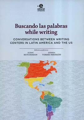 BUSCANDO LAS PALABRAS WHILE WRITING. CONVERSATIONS BETWEEN WRITING CENTERS IN LATIN AMERICA AN THE US
