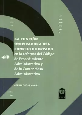 LA FUNCIÓN UNIFICADORA DEL CONSEJO DE ESTADO EN LA REFORMA DEL CÓDIGO DE PROCEDIMIENTO ADMINISTRATIVO Y DE LO CONTENCIOSO ADMINISTRATIVO