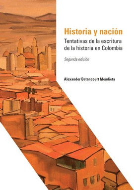 HISTORIA Y NACIÓN. TENTATIVAS DE LA ESCRITURA DE LA HISTORIA EN COLOMBIA