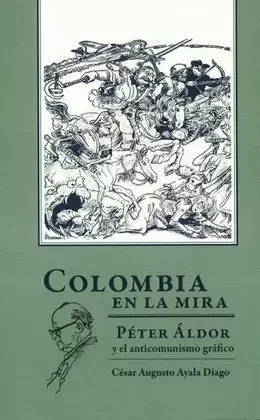 COLOMBIA EN LA MIRA. PÉTER ÁLDOR Y EL ANTICOMUNISMO GRÁFICO
