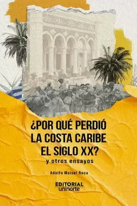 ¿POR QUÉ PERDIÓ LA COSTA CARIBE EL SIGLO XX? Y OTROS ENSAYOS