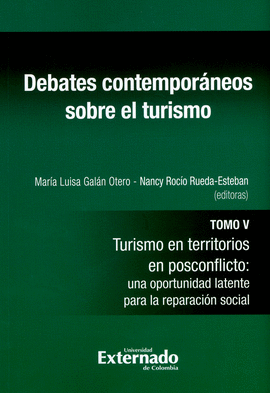 DEBATES CONTEMPORÁNEOS SOBRE EL TURISMO. TOMO V. TURISMO EN TERRITORIOS DE POSCONFLICTO: UNA OPORTUNIDAD LATENTE PARA LA REPARACIÓN SOCIAL