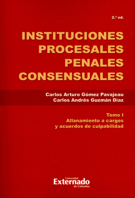 INSTITUCIONES PROCESALES PENALES CONSENSUALES. TOMO I. ALLANAMIENTO A CARGOS Y ACUERDOS DE CULPABILIDAD. 2ª EDICIÓN