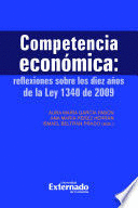 COMPETENCIA ECONÓMICA : REFLEXIONES SOBRE LOS DIEZ AÑOS DE LA LEY 1340 DE 2009