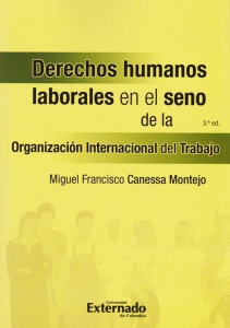 DERECHOS HUMANOS LABORALES EN EL SENO DE LA ORGANIZACIÓN INTERNACIONAL DEL TRABAJO. 3A EDICIÓN.