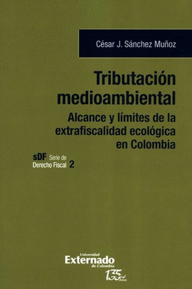 TRIBUTACIÓN MEDIOAMBIENTAL. ALCANCE Y LÍMITES DE LA EXTRAFISCALIDAD ECOLÓGICA EN COLOMBIA