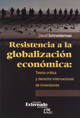 RESISTENCIA A LA GLOBALIZACIÓN ECONÓMICA: TEORÍA CRÍTICA Y DERECHO INTERNACIONAL DE INVERSIONES