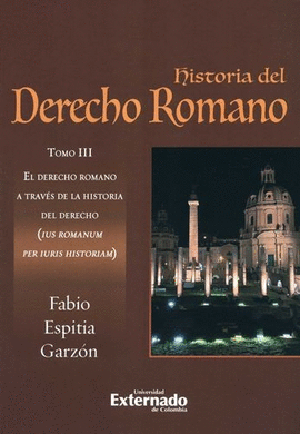 HISTORIA DEL DERECHO ROMANO. TOMO III, EL DERECHO ROMANO A TRAVÉS DE LA HISTORIA DEL DERECHO (IUS ROMANUM PER IURIS HISTORIAM)