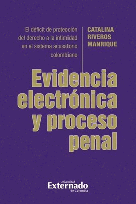 EVIDENCIA ELECTRÓNICA Y PROCESO PENAL. EL DÉFICIT DE PROTECCIÓN DEL DERECHO A LA INTIMIDAD EN EL SISTEMA ACUSATORIO COLOMBIANO