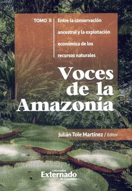 VOCES DE LA AMAZONÍA. TOMO II. ENTRE LA CONSERVACIÓN ANCESTRAL Y LA EXPLOTACIÓN ECONÓMICA DE LOS RECURSOS NATURALES