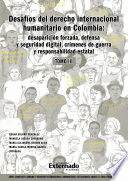 DESAFÍOS DEL DERECHO INTERNACIONAL HUMANITARIO EN COLOMBIA : DESAPARICIÓN FORZADA, DEFENSA Y SEGURIDAD DIGITAL, CRÍMENES DE GUERRA Y RESPONSABILIDAD ESTATAL. TOMO III