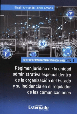 RÉGIMEN JURÍDICO DE LA UNIDAD ADMINISTRATIVA ESPECIAL DENTRO DE LA ORGANIZACIÓN DEL ESTADO Y SU INCIDENCIA EN EL REGULADOR DE LAS COMUNICACIONES