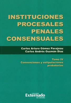 INSTITUCIONES PROCESALES PENALES CONSENSUALES. TOMO IV. CONVENCIONES Y ESTIPULACIONES PROBATORIAS