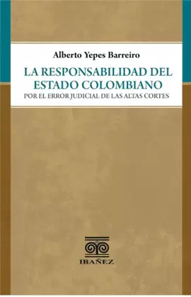 RESPONSABILIDAD DEL ESTADO COLOMBIANO POR EL ERROR JUDICIAL DE LAS ALTAS CORTES, LA