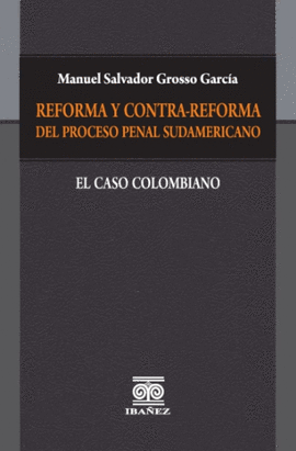 REFORMA Y CONTRA-REFORMA DEL PROCESO PENAL SUDAMERICANO. EL CASO COLOMBIANO