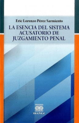 LA ESENCIA DEL SISTEMA ACUSATORIO DE JUZGAMIENTO PENAL