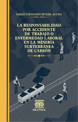 LA RESPONSABILIDAD POR ACCIDENTE DE TRABAJO O ENFERMEDAD LABORAL EN LA MINERÍA SUBTERRÁNEA DE CARBÓN