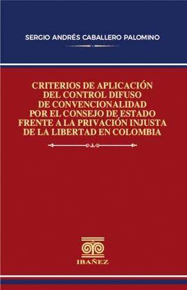 CRITERIOS DE APLICACIÓN DEL CONTROL DIFUSO DE CONVENCIONALIDAD POR EL CONSEJO DE ESTADO FRENTE A LA PRIVACIÓN INJUSTA DE LA LIBERTAD EN COLOMBIA