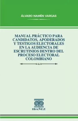 MANUAL PRÁCTICO PARA CANDIDATOS, APODERADOS Y TESTIGOS ELECTORALES EN LA AUDIENCIA DE ESCRUTINIOS DENTRO DEL PROCESO ELECTORAL COLOMBIANO