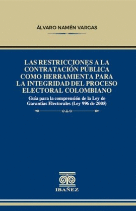 LAS RESTRICCIONES A LA CONTRATACIÓN PÚBLICA COMO HERRAMIENTA PARA LA INTEGRIDAD DEL PROCESO ELECTORAL COLOMBIANO. GUIA PARA LA COMPRENSIÓN DE LA LEY DE GARANTIAS ELECTORALES (LEY 996 DE 2005)