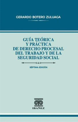 GUÍA TEÓRICA Y PRÁCTICA DE DERECHO PROCESAL DEL TRABAJO Y DE LA SEGURIDAD SOCIAL 7ED