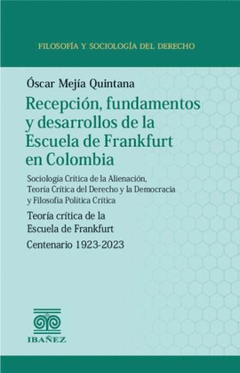 RECEPCIÓN, FUNDAMENTOS Y DESARROLLOS DE LA ESCUELA DE FRANKFURT EN COLOMBIA. SOCIOLOGÍA CRITICA DE LA ALIENACIÓN, TEORÍA CRÍTICA DEL DERECHO Y LA DEMOCRACIA Y FILOSOFÍA POLÍTICA CRITICA